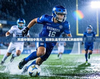 阿森中锋独中两元，助球队逼平对战瓦纳赫斯特
