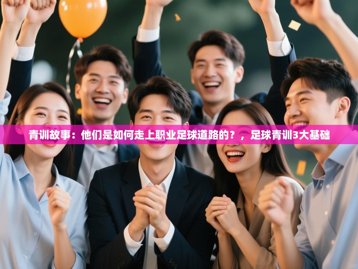 青训故事：他们是如何走上职业足球道路的？，足球青训3大基础  第1张